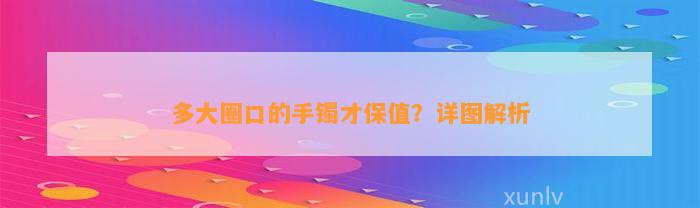 多大圈口的手镯才保值？详图解析_翡翠_基层网